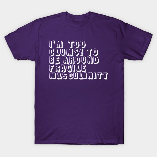 I'm Too Clumsy To Be Around Fragile Masculinity / Feminist Typography Design T-Shirt by DankFutura